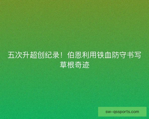 五次升超创纪录！伯恩利用铁血防守书写草根奇迹